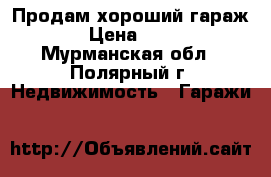 Продам хороший гараж. › Цена ­ 200 - Мурманская обл., Полярный г. Недвижимость » Гаражи   